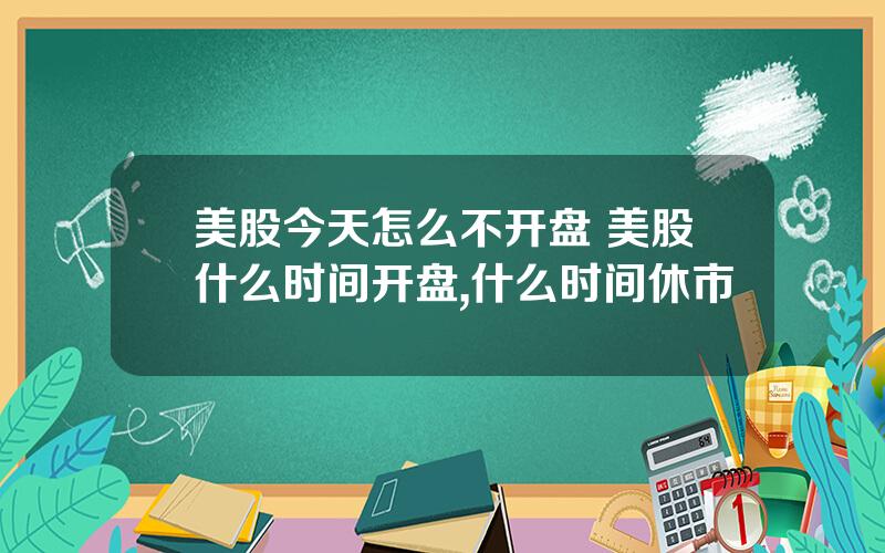 美股今天怎么不开盘 美股什么时间开盘,什么时间休市